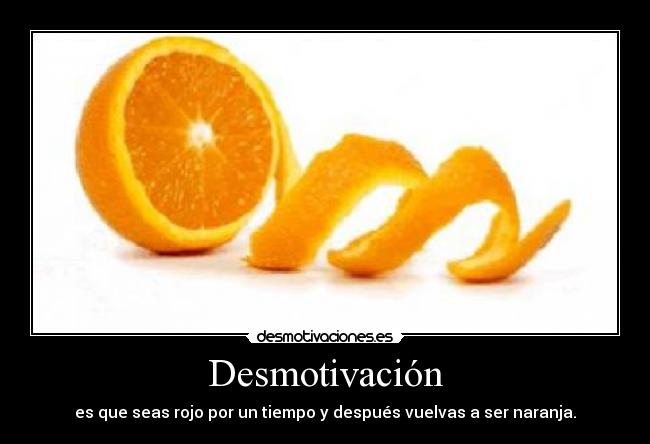 Desmotivación - es que seas rojo por un tiempo y después vuelvas a ser naranja.