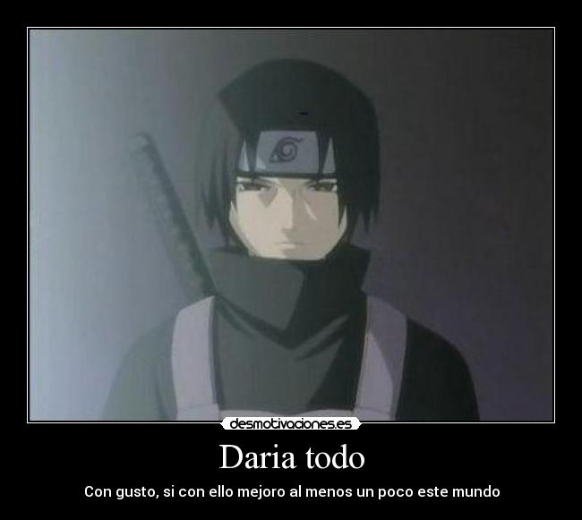 Daria todo - Con gusto, si con ello mejoro al menos un poco este mundo