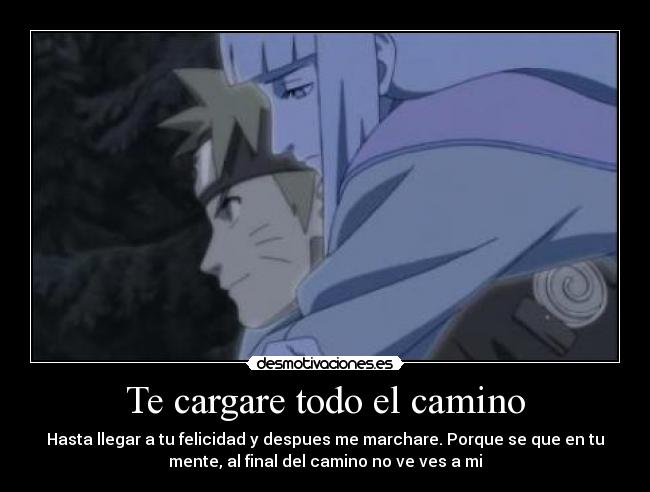 Te cargare todo el camino - Hasta llegar a tu felicidad y despues me marchare. Porque se que en tu
mente, al final del camino no ve ves a mi