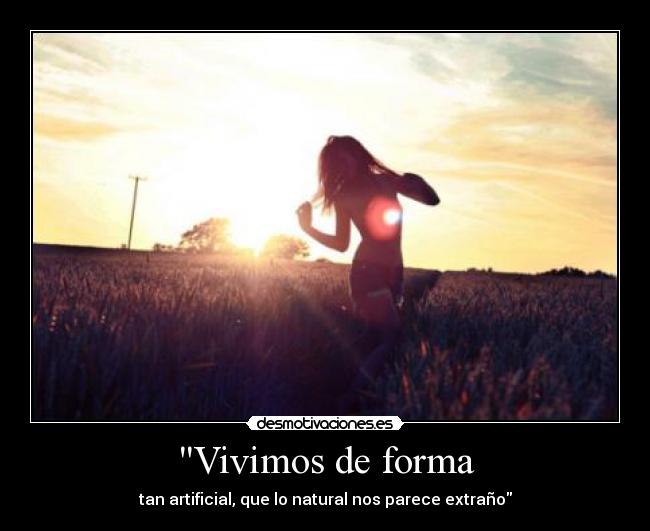 Vivimos de forma - tan artificial, que lo natural nos parece extraño