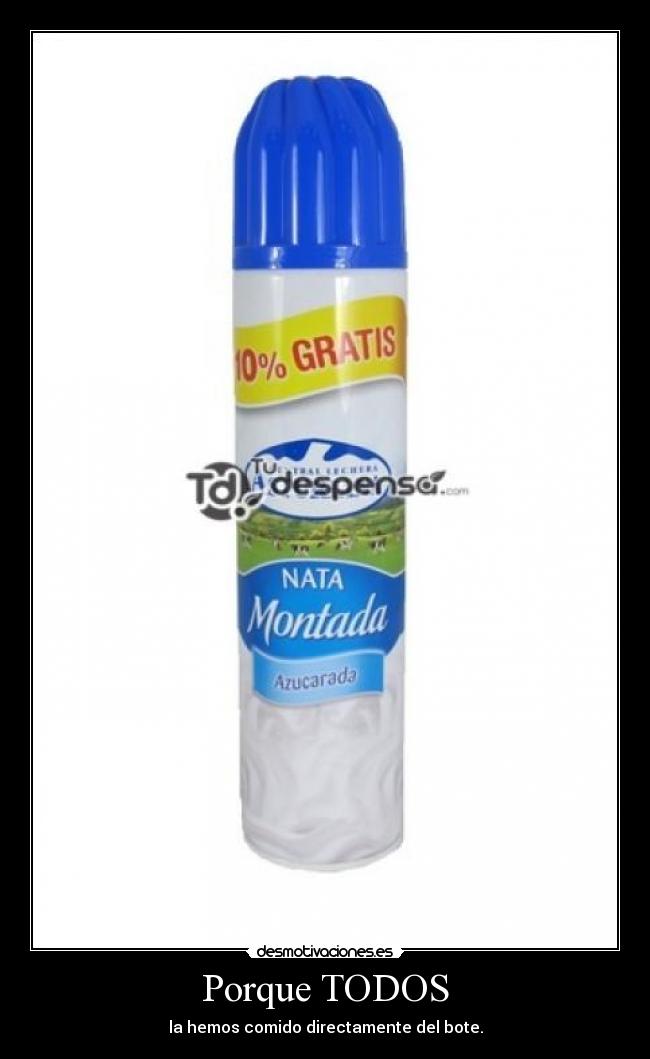 Porque TODOS - la hemos comido directamente del bote.