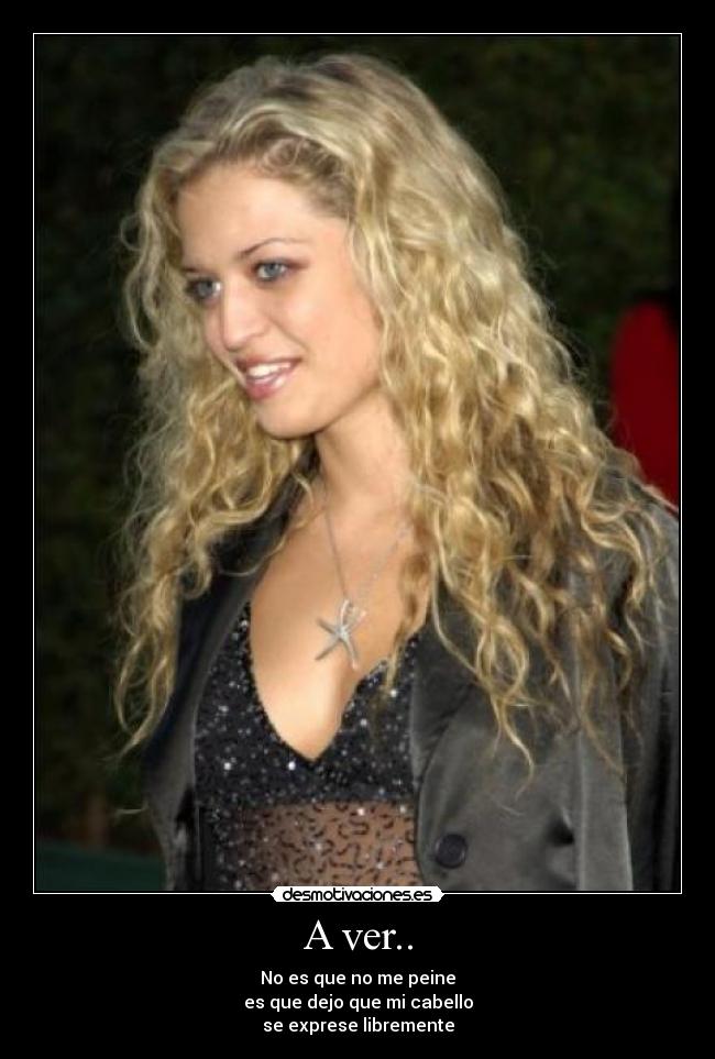 A ver.. - No es que no me peine
es que dejo que mi cabello
se exprese libremente