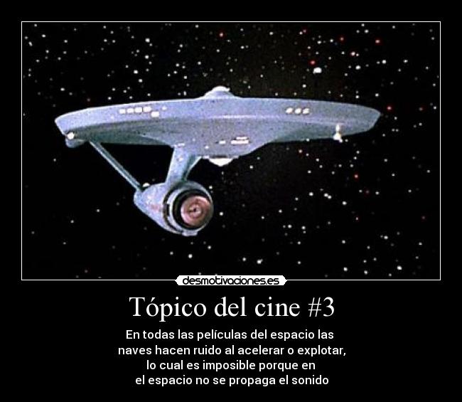 Tópico del cine #3 - En todas las películas del espacio las
naves hacen ruido al acelerar o explotar,
lo cual es imposible porque en
el espacio no se propaga el sonido
