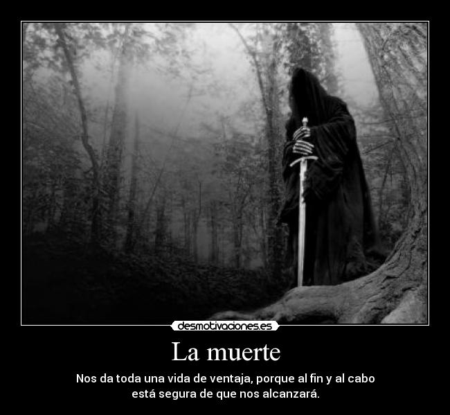 La muerte - Nos da toda una vida de ventaja, porque al fin y al cabo
está segura de que nos alcanzará.