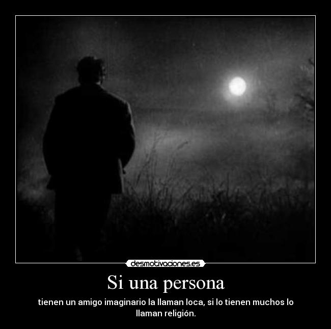 Si una persona - tienen un amigo imaginario la llaman loca, si lo tienen muchos lo llaman religión.
