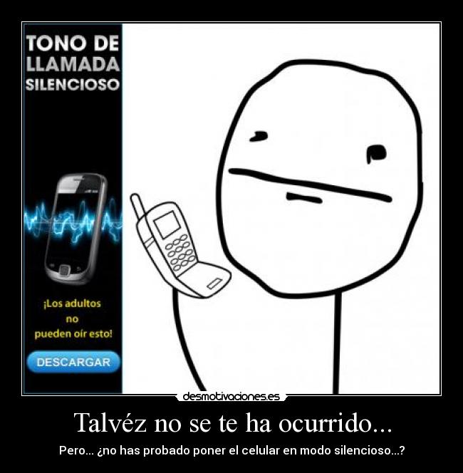 Talvéz no se te ha ocurrido... - Pero... ¿no has probado poner el celular en modo silencioso...?