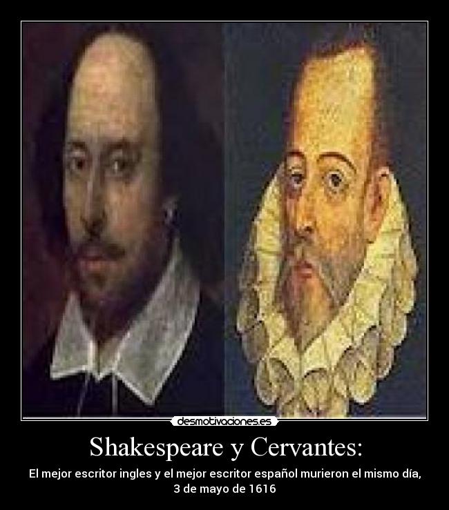 Shakespeare y Cervantes: - El mejor escritor ingles y el mejor escritor español murieron el mismo día,
3 de mayo de 1616