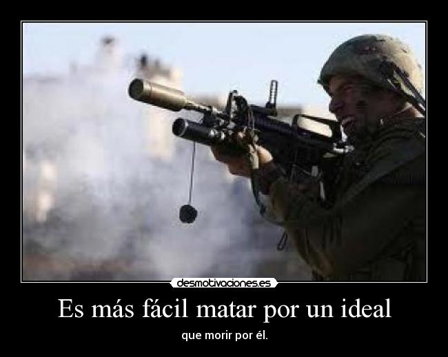 Es más fácil matar por un ideal - que morir por él.