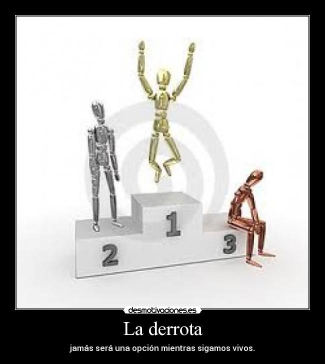 La derrota - jamás será una opción mientras sigamos vivos.