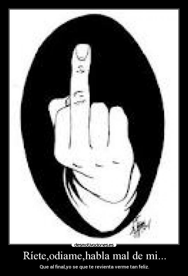 Ríete,odiame,habla mal de mi... - 