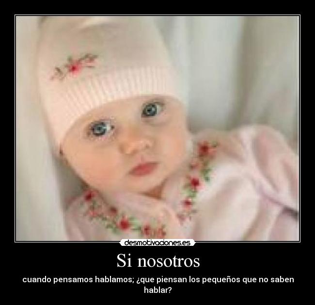 Si nosotros - cuando pensamos hablamos; ¿que piensan los pequeños que no saben hablar?