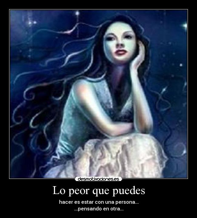 Lo peor que puedes - hacer es estar con una persona...
...pensando en otra...