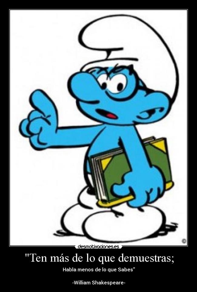 Ten más de lo que demuestras; -