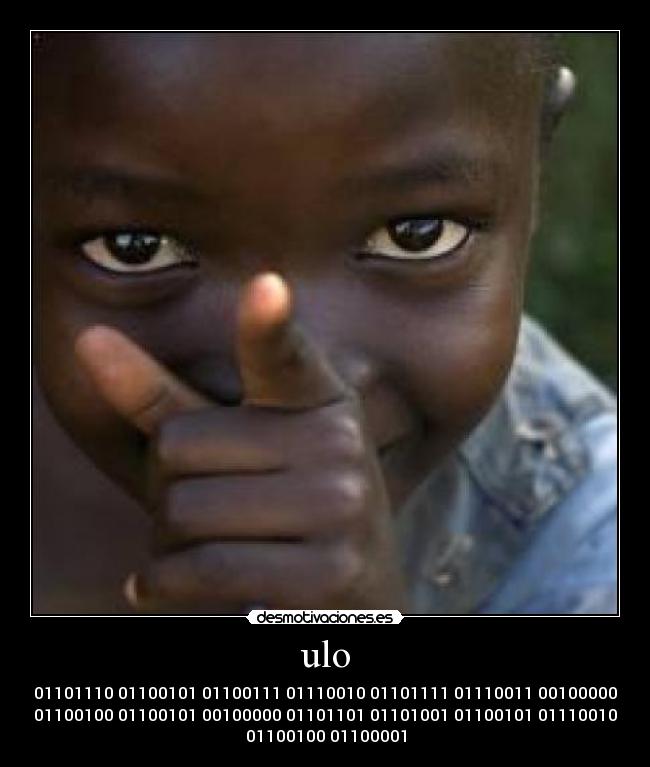 ulo - 01101110 01100101 01100111 01110010 01101111 01110011 00100000
01100100 01100101 00100000 01101101 01101001 01100101 01110010
01100100 01100001