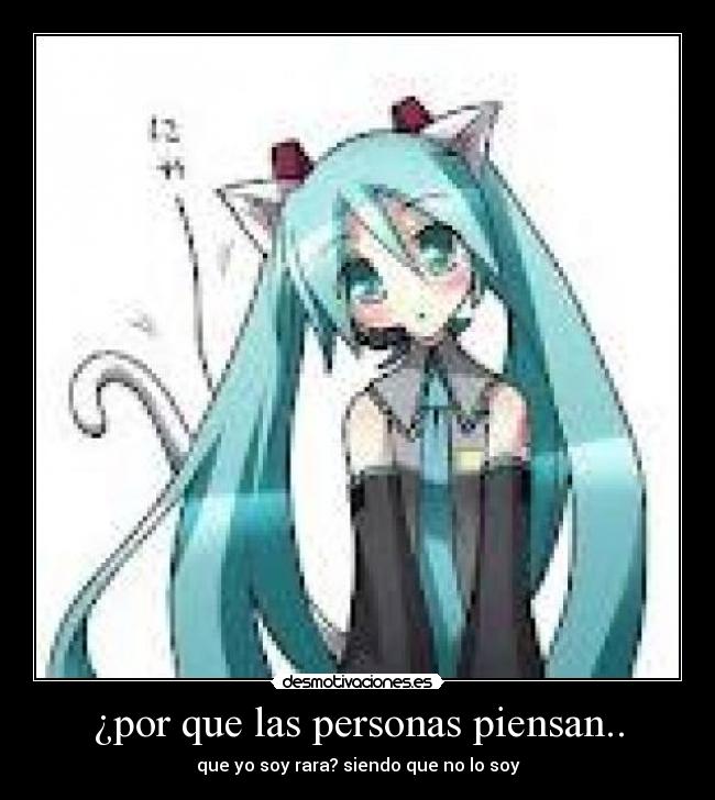 ¿por que las personas piensan.. - que yo soy rara? siendo que no lo soy