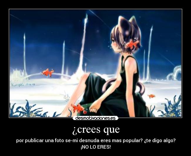 ¿crees que - por publicar una foto se-mi desnuda eres mas popular? ¿te digo algo? ¡NO LO ERES!