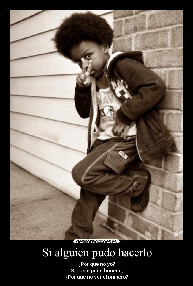 Si alguien pudo hacerlo - ¿Por que no yo?
Si nadie pudo hacerlo,
¿Por que no ser el primero?