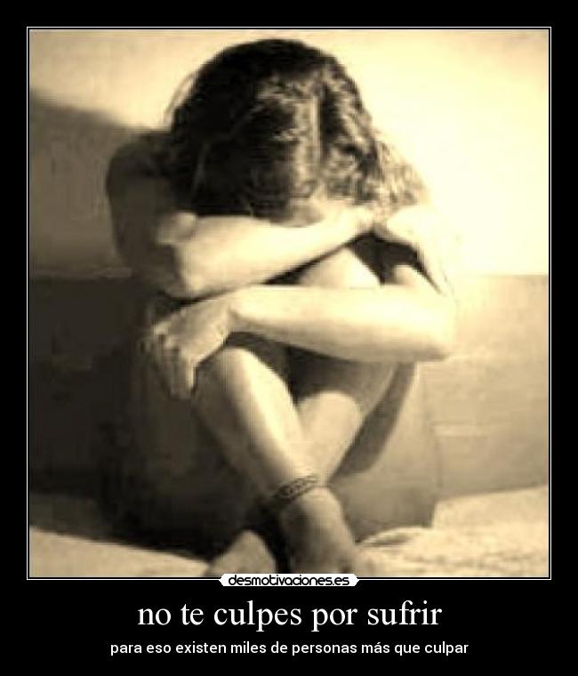 no te culpes por sufrir - para eso existen miles de personas más que culpar