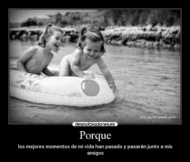 Porque - los mejores momentos de mi vida han pasado y pasarán junto a mis amigos