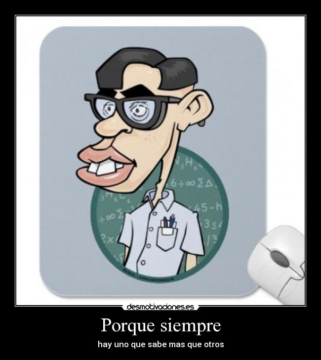 Porque siempre - hay uno que sabe mas que otros