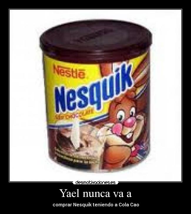 Yael nunca va a - comprar Nesquik teniendo a Cola Cao