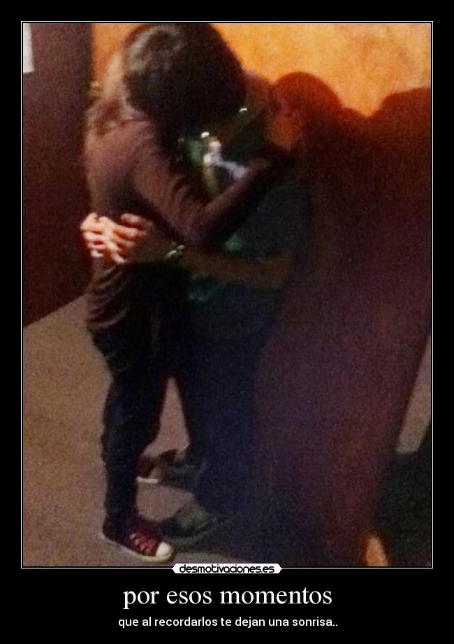 por esos momentos - que al recordarlos te dejan una sonrisa..