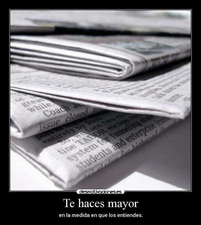 Te haces mayor - en la medida en que los entiendes.