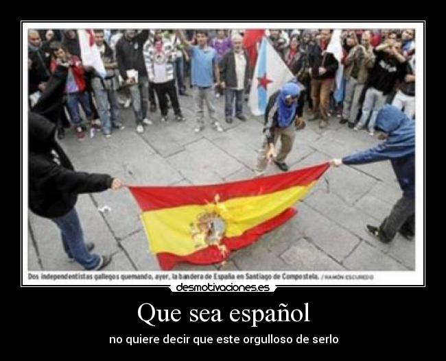 Que sea español - no quiere decir que este orgulloso de serlo