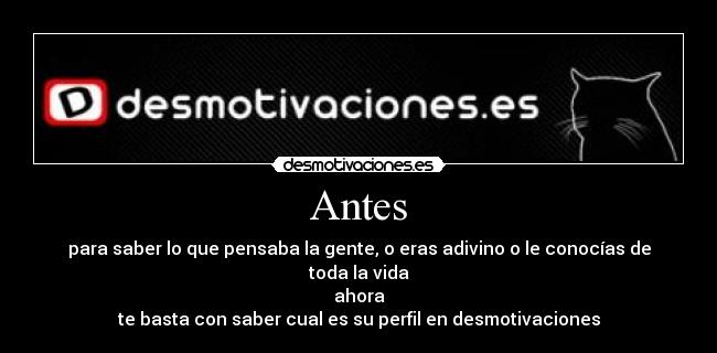 Antes - para saber lo que pensaba la gente, o eras adivino o le conocías de toda la vida
ahora
te basta con saber cual es su perfil en desmotivaciones