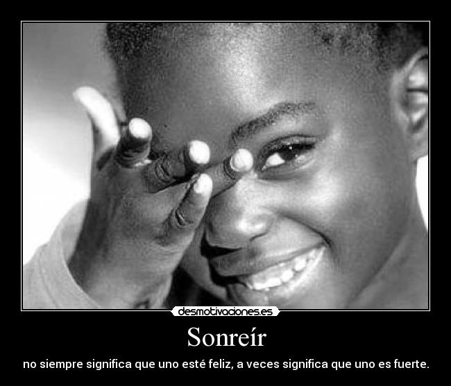 Sonreír - no siempre significa que uno esté feliz, a veces significa que uno es fuerte.