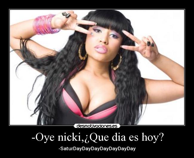 -Oye nicki,¿Que dia es hoy? -