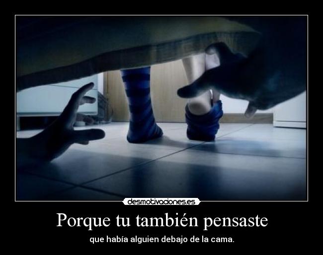 Porque tu también pensaste - que había alguien debajo de la cama.