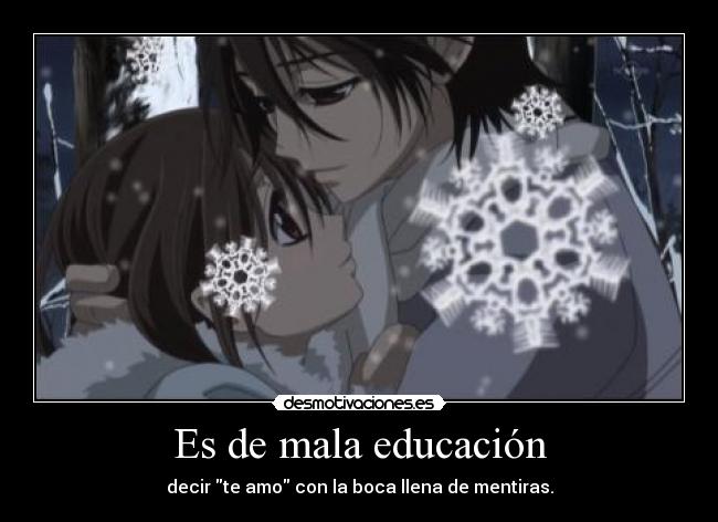 Es de mala educación - decir te amo con la boca llena de mentiras.