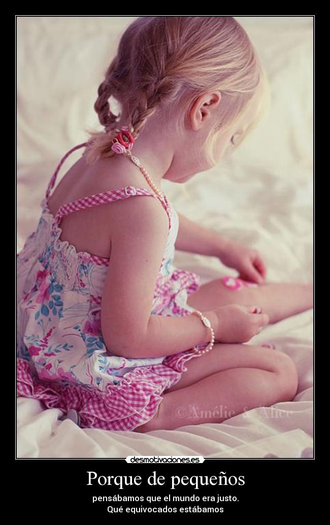 Porque de pequeños - pensábamos que el mundo era justo.
Qué equivocados estábamos