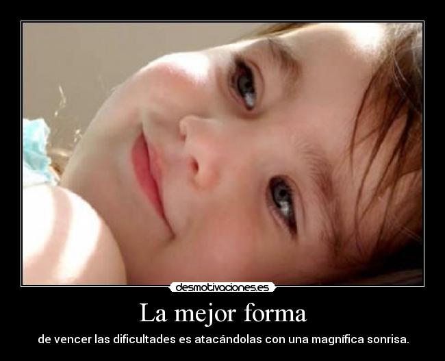 La mejor forma - de vencer las dificultades es atacándolas con una magnífica sonrisa.