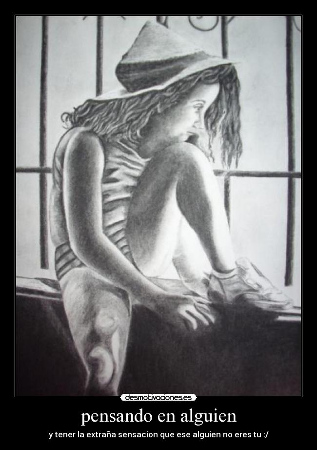 pensando en alguien - y tener la extraña sensacion que ese alguien no eres tu :/