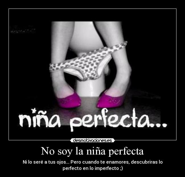 No soy la niña perfecta - Ni lo seré a tus ojos... Pero cuando te enamores, descubriras lo
perfecto en lo imperfecto ;)