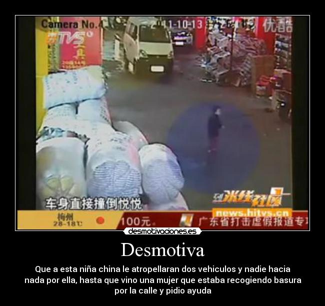 Desmotiva - Que a esta niña china le atropellaran dos vehiculos y nadie hacia
nada por ella, hasta que vino una mujer que estaba recogiendo basura
por la calle y pidio ayuda