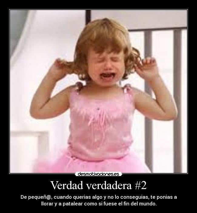 Verdad verdadera #2 - De pequeñ@, cuando querias algo y no lo conseguias, te ponias a
llorar y a patalear como si fuese el fin del mundo.