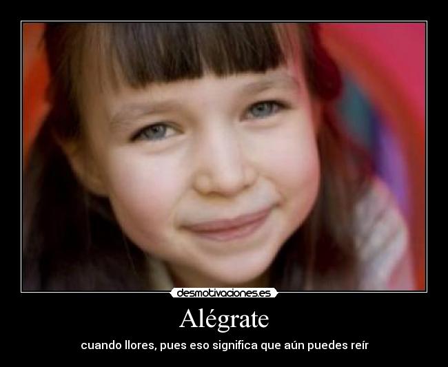 Alégrate - cuando llores, pues eso significa que aún puedes reír