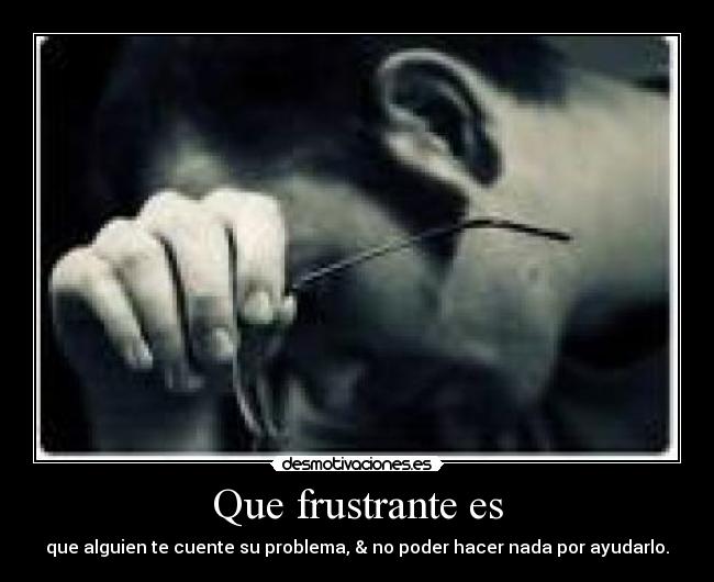 Que frustrante es -