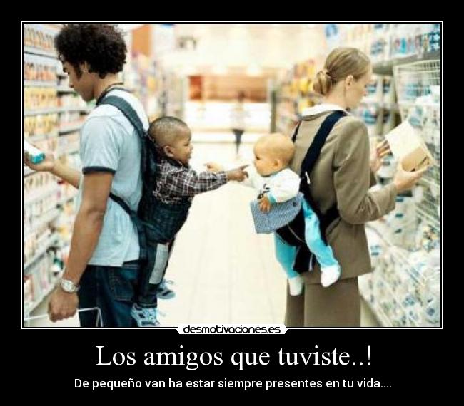 Los amigos que tuviste..! - De pequeño van ha estar siempre presentes en tu vida....