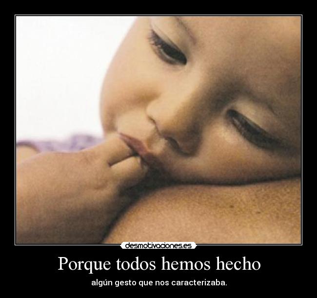 Porque todos hemos hecho - algún gesto que nos caracterizaba.