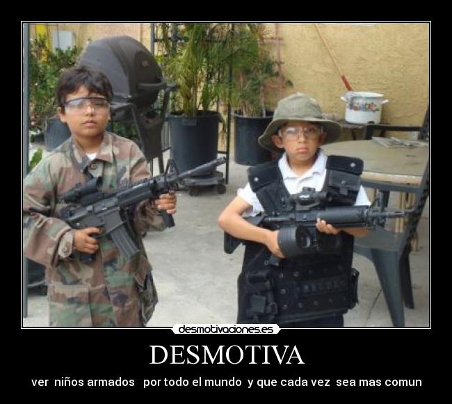DESMOTIVA - ver niños armados por todo el mundo y que cada vez sea mas comun