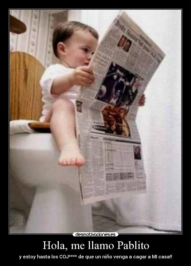 Hola, me llamo Pablito - y estoy hasta los COJ**** de que un niño venga a cagar a MI casa!!