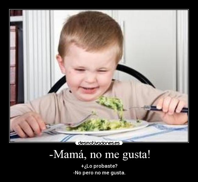 -Mamá, no me gusta! - +¿Lo probaste?
-No pero no me gusta.