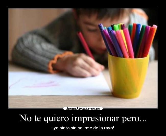 No te quiero impresionar pero... - ¡ya pinto sin salirme de la raya!