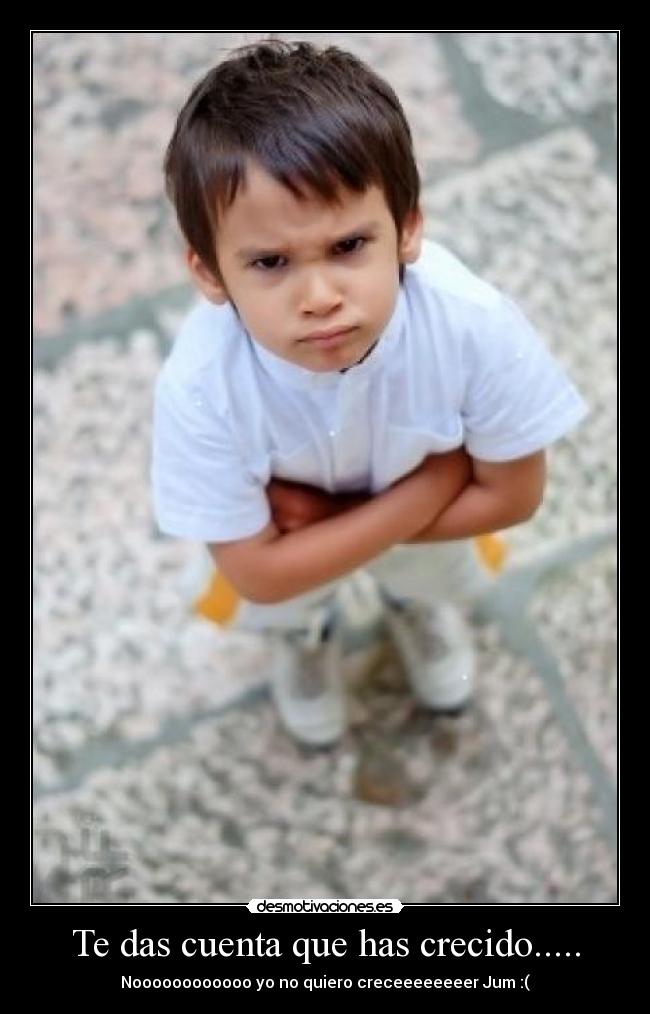 Te das cuenta que has crecido..... - Noooooooooooo yo no quiero creceeeeeeeer Jum :(
