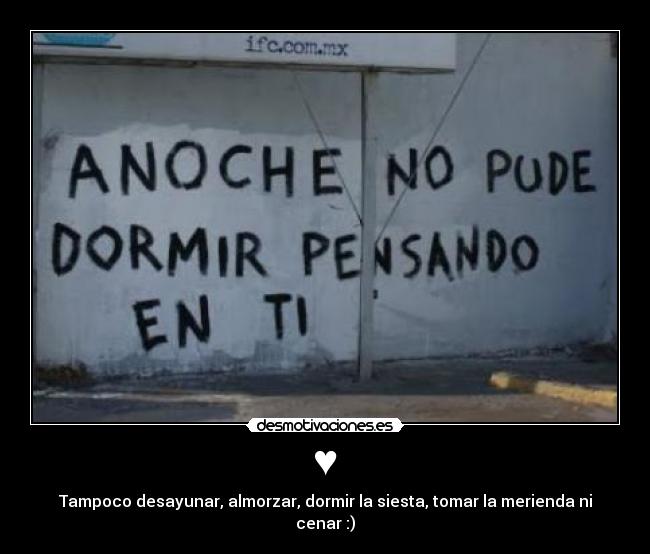 ♥ - Tampoco desayunar, almorzar, dormir la siesta, tomar la merienda ni cenar :)