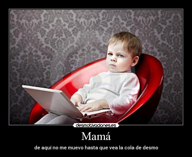 Mamá - de aquí no me muevo hasta que vea la cola de desmo